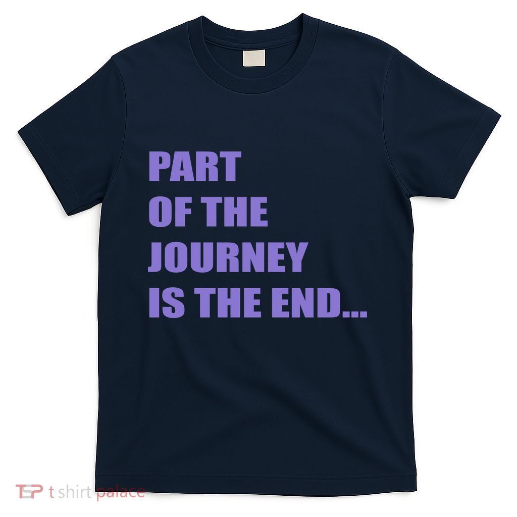 Part Of The Journey Is The End Shirt