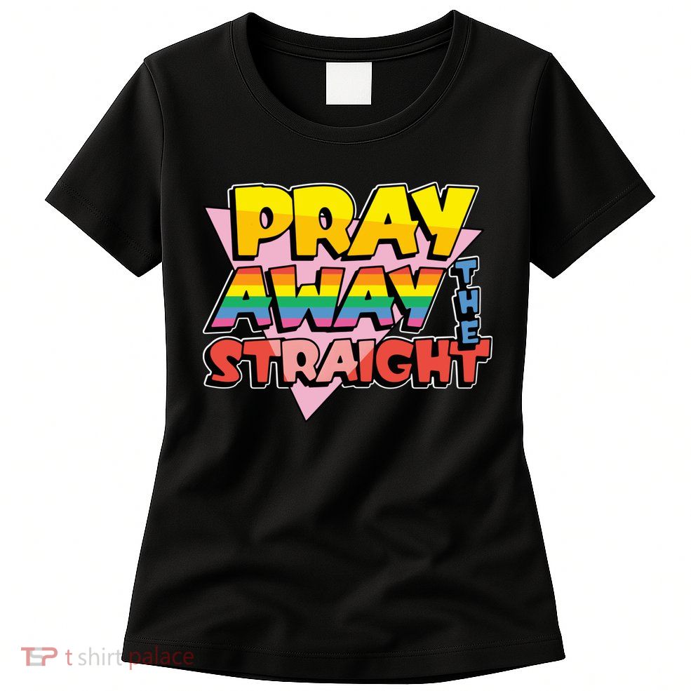 Pray Away The Straight Funny Womens T-Shirt