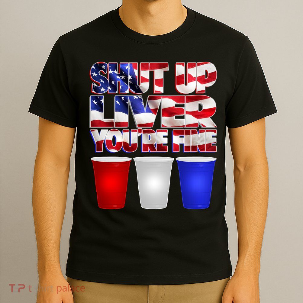 Patriotic Shut Up Liver You're Fine USA  T-Shirt