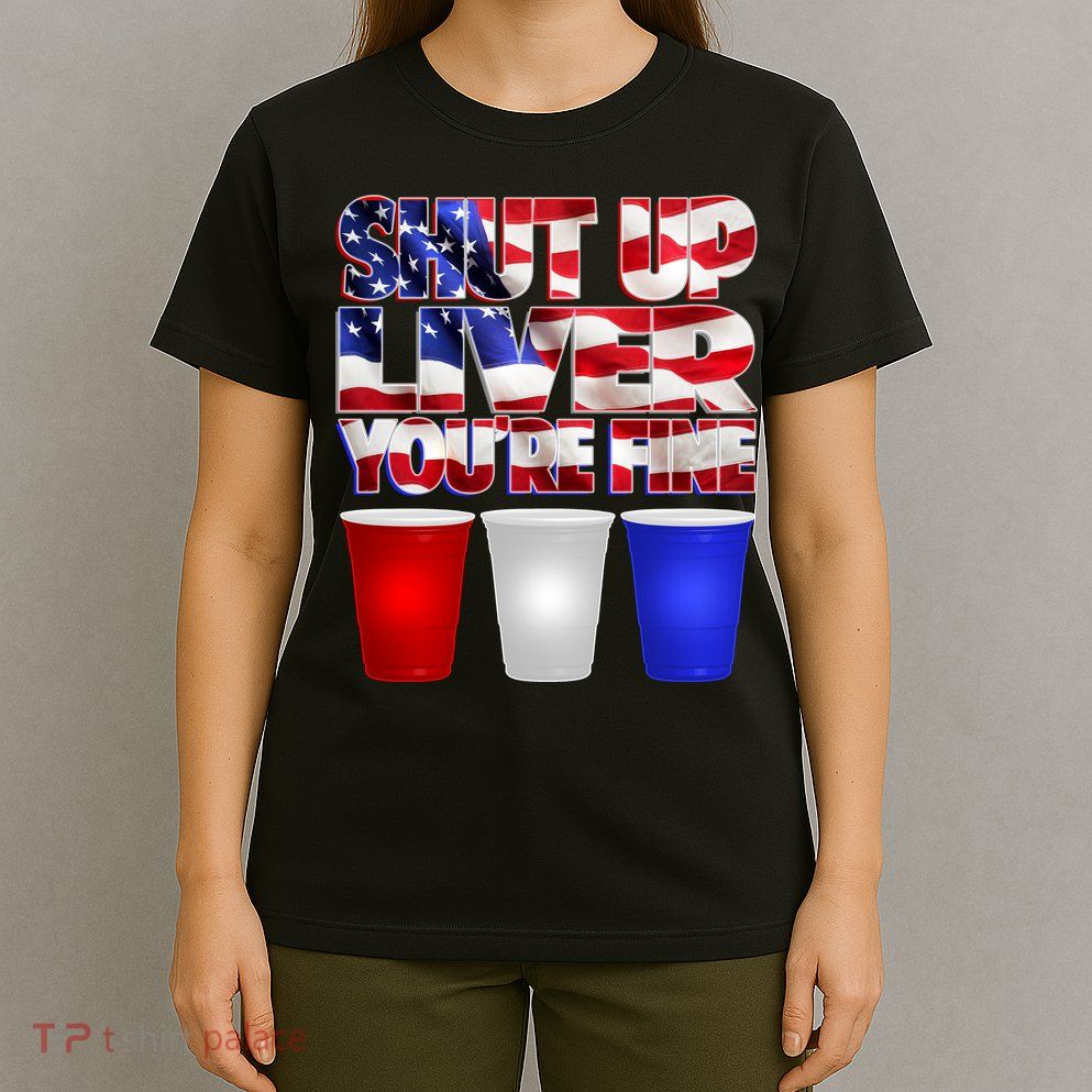 Patriotic Shut Up Liver You're Fine USA  T-Shirt