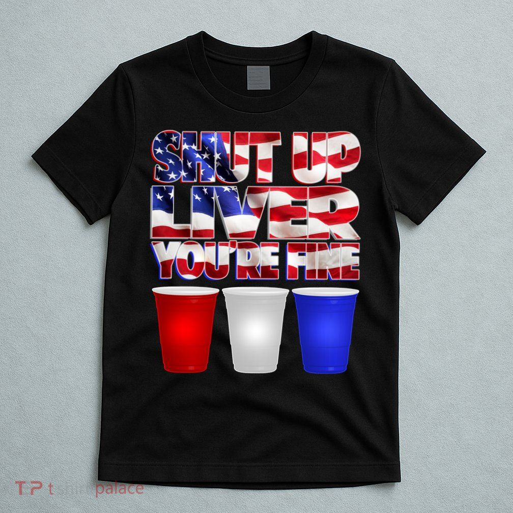 Patriotic Shut Up Liver You're Fine USA  T-Shirt