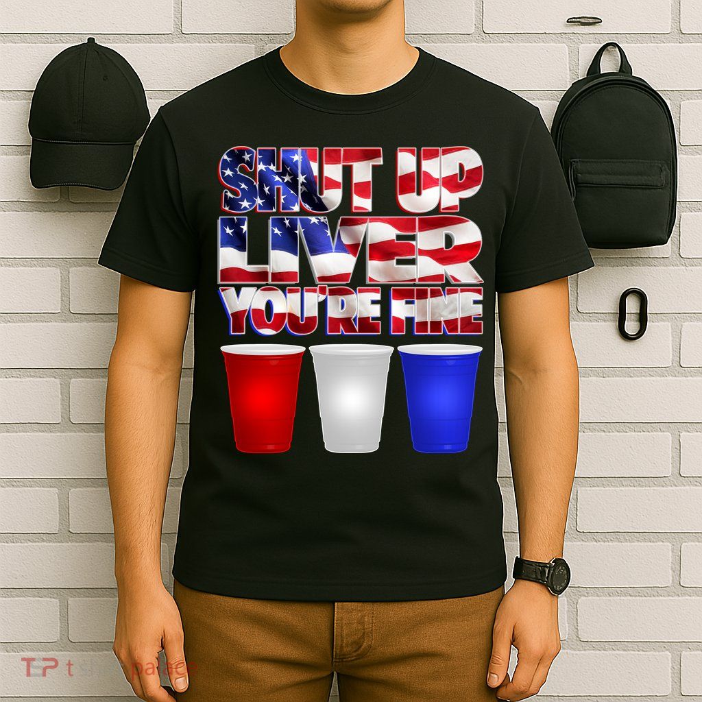 Patriotic Shut Up Liver You're Fine USA  T-Shirt