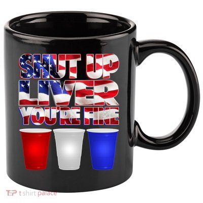 Patriotic Shut Up Liver You're Fine USA  11oz C Handle Ceramic Mug