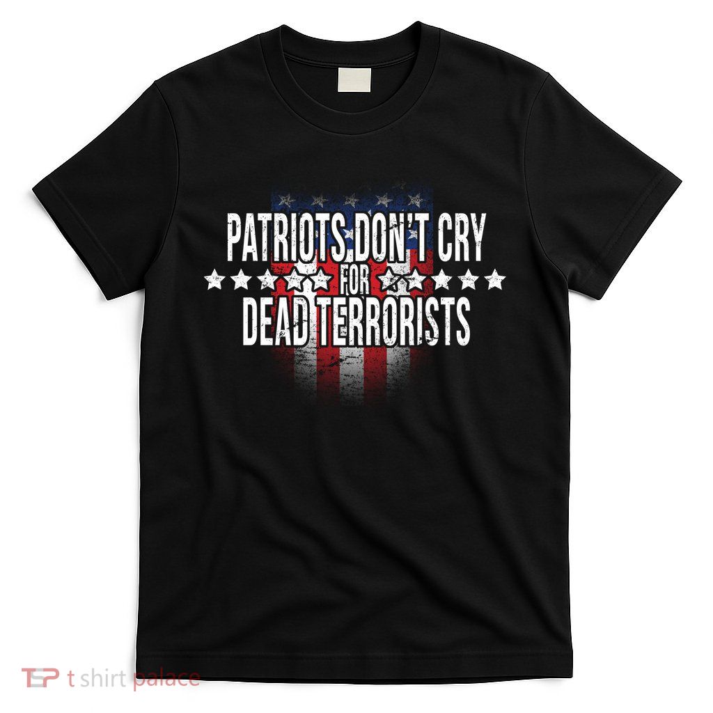 Patriots Don't Cry For Dead Terrorists T-Shirt