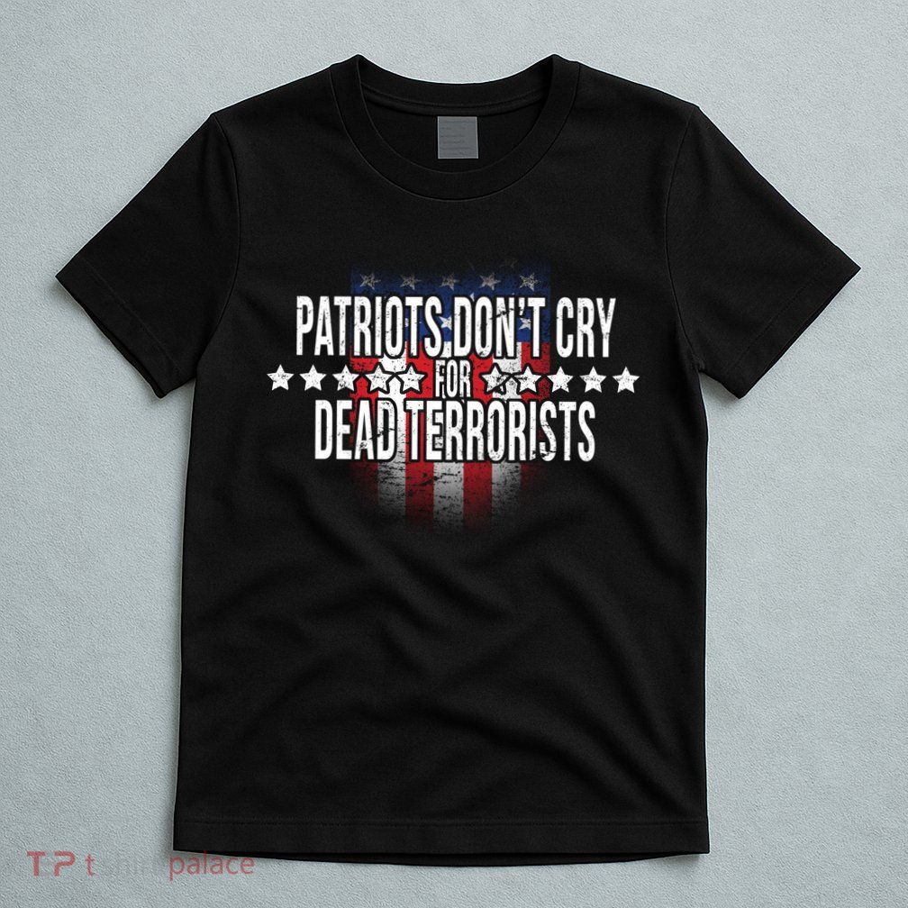 Patriots Don't Cry For Dead Terrorists T-Shirt