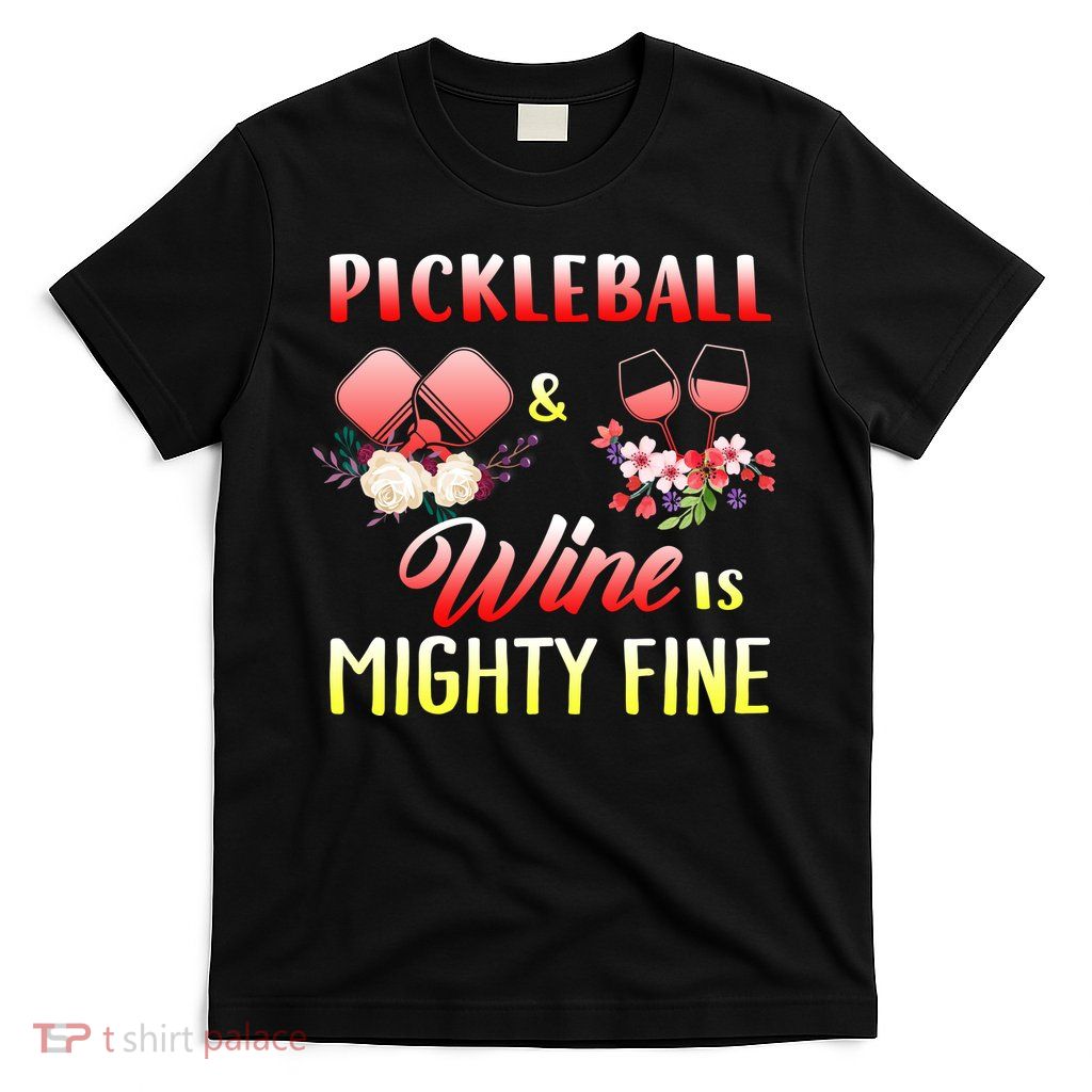 PICKLEBALL AND WINE IS MIGHTY FINE T-Shirt
