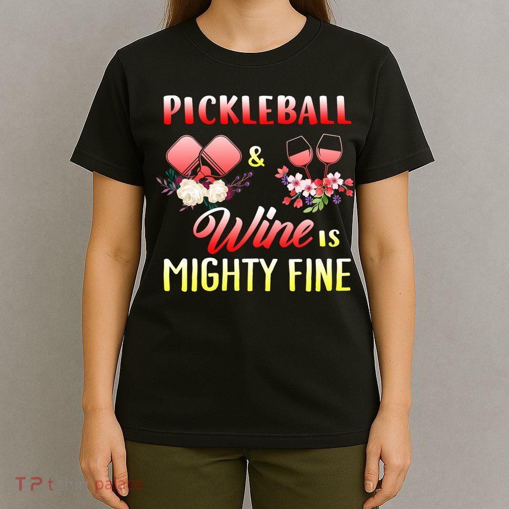 PICKLEBALL AND WINE IS MIGHTY FINE T-Shirt