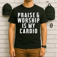 Praise And Worship Is My Cardio Funny T-Shirt