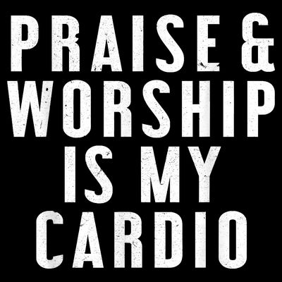 Praise And Worship Is My Cardio Funny T-Shirt