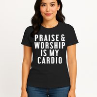 Praise And Worship Is My Cardio Funny Womens T-Shirt