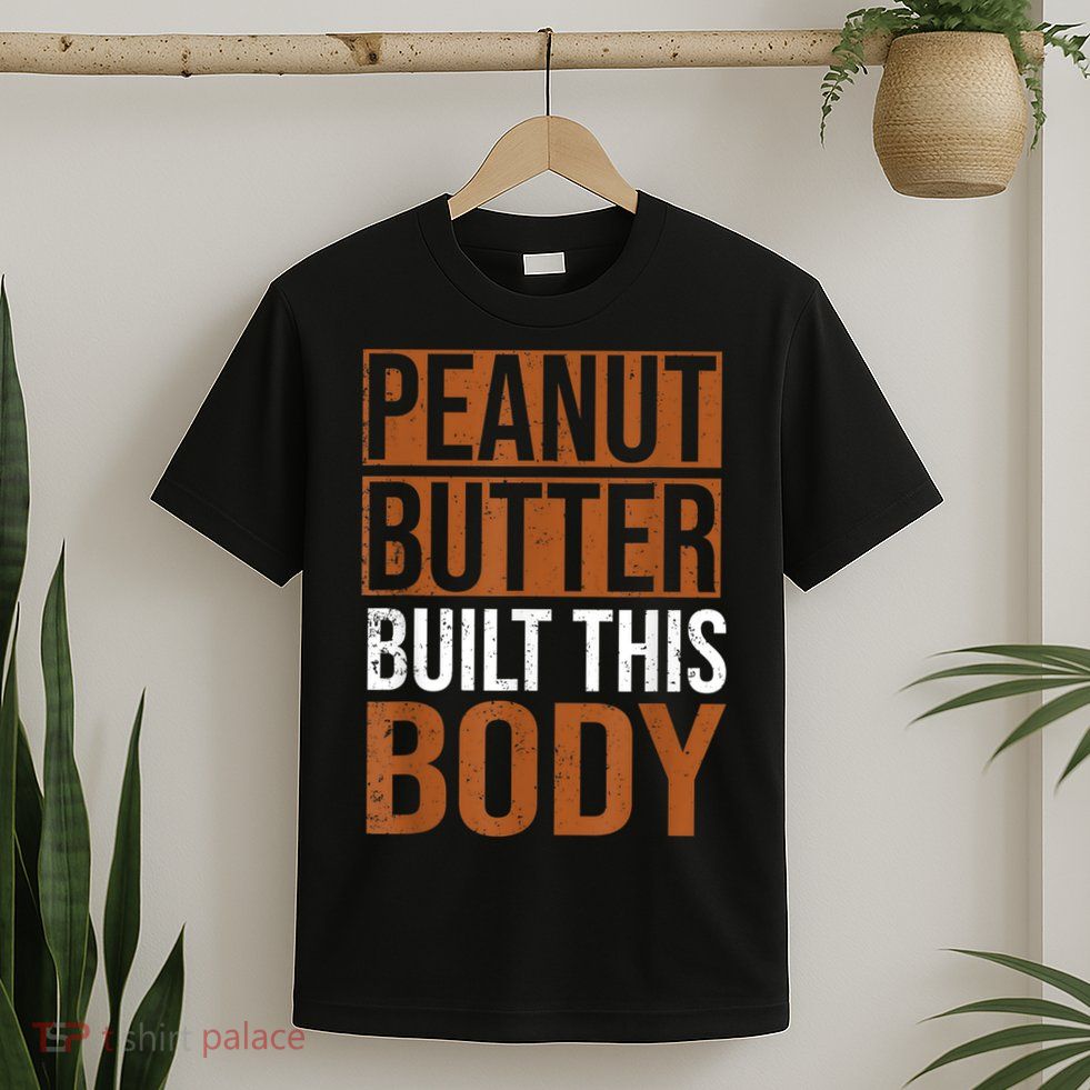 Peanut Butter Built This Body, Peanut Butter Lover T-Shirt