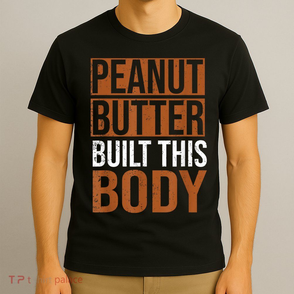 Peanut Butter Built This Body, Peanut Butter Lover T-Shirt