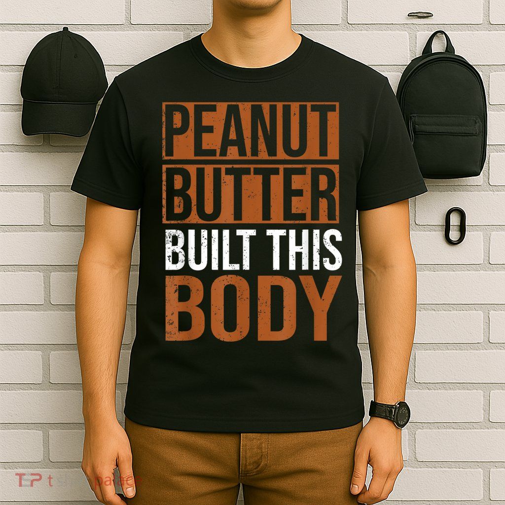 Peanut Butter Built This Body, Peanut Butter Lover T-Shirt
