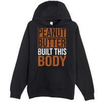 Peanut Butter Built This Body, Peanut Butter Lover Premium Pullover Hoodie