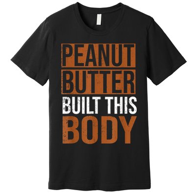 Peanut Butter Built This Body, Peanut Butter Lover Premium T-Shirt