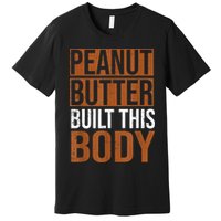 Peanut Butter Built This Body, Peanut Butter Lover Premium T-Shirt