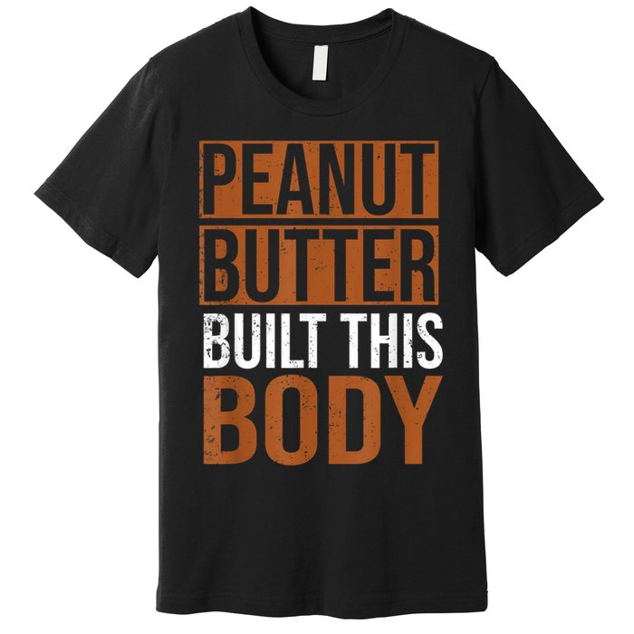 Peanut Butter Built This Body, Peanut Butter Lover Premium T-Shirt