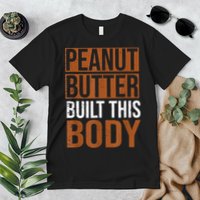 Peanut Butter Built This Body, Peanut Butter Lover Premium T-Shirt