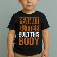 Peanut Butter Built This Body, Peanut Butter Lover Toddler T-Shirt