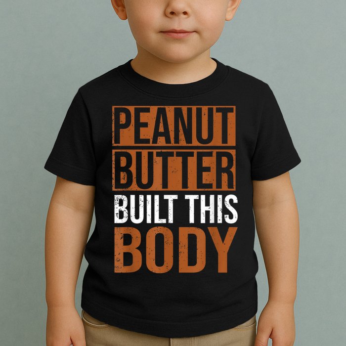 Peanut Butter Built This Body, Peanut Butter Lover Toddler T-Shirt