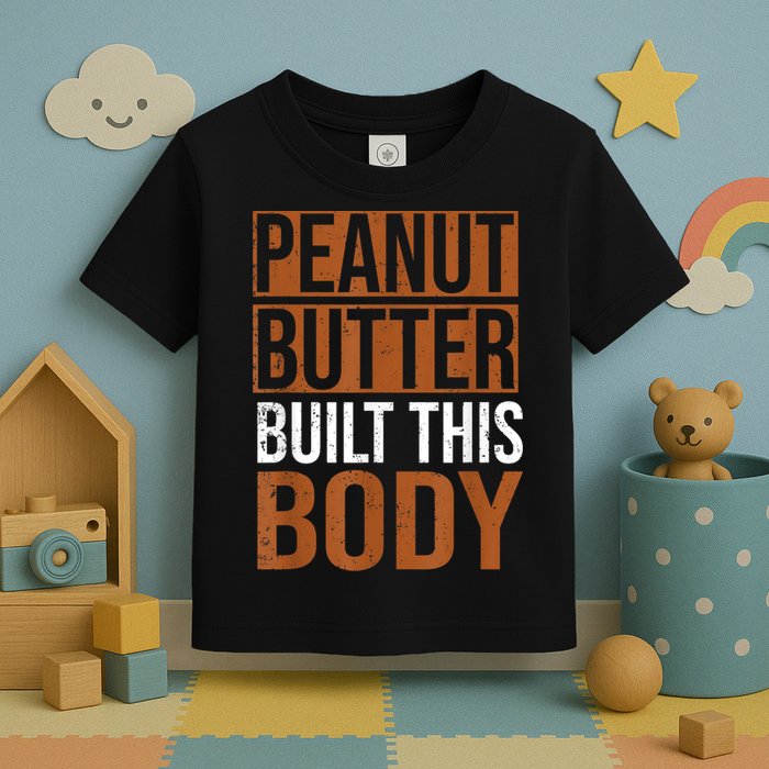 Peanut Butter Built This Body, Peanut Butter Lover Toddler T-Shirt