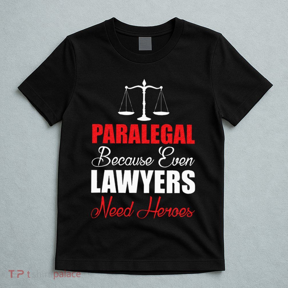 Paralegal Because Even Lawyers Need Heroes T-Shirt