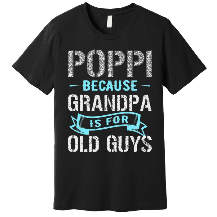 Poppi Because Grandpa Is For Old Guys Premium T-Shirt