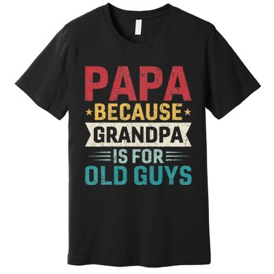 Papa Because Grandpa Is For Old Guys Funny Fathers Day Papa Premium T-Shirt