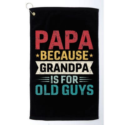 Papa Because Grandpa Is For Old Guys Funny Fathers Day Papa Platinum Collection Golf Towel