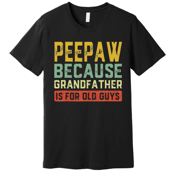 Peepaw Because Grandfather Is For Old Guys FatherS Day Gift Premium T-Shirt