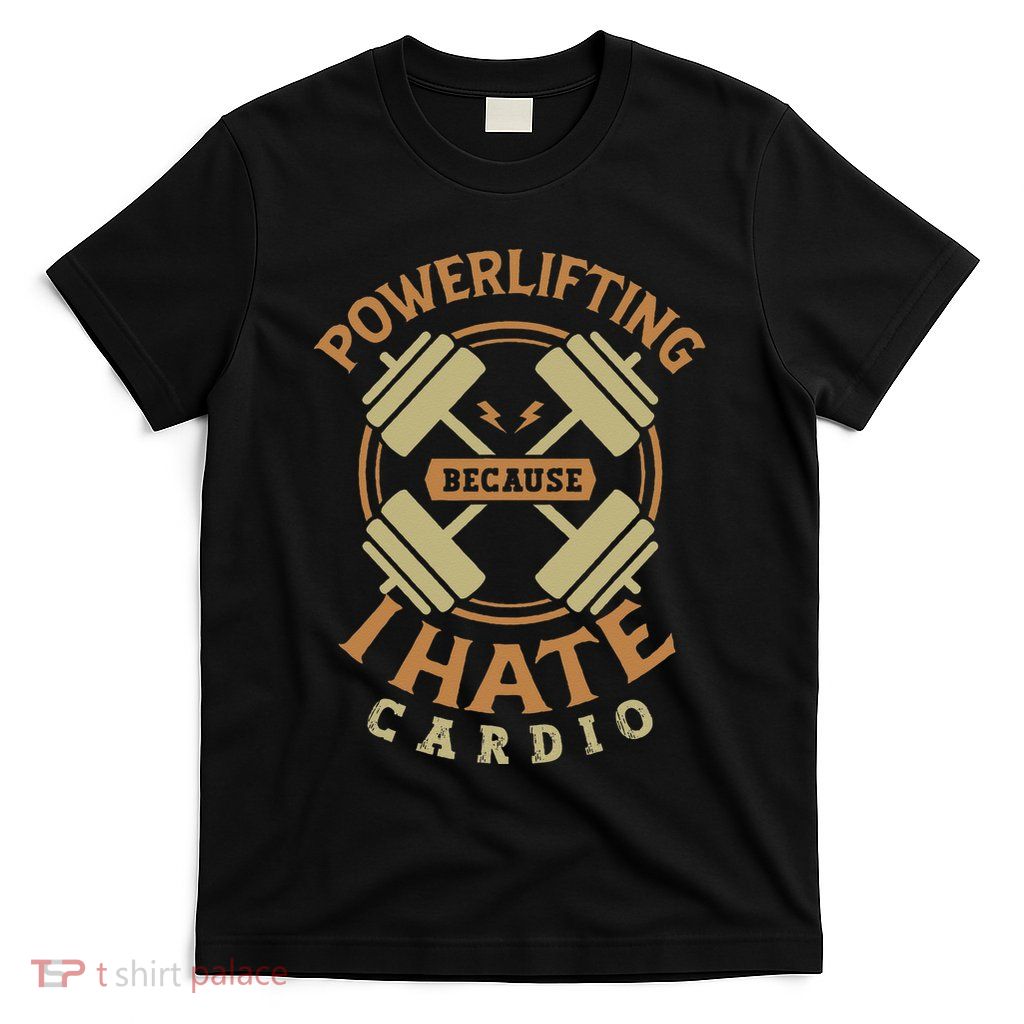 Powerlifting because I hate cardio for a Gym weightlifting T-Shirt