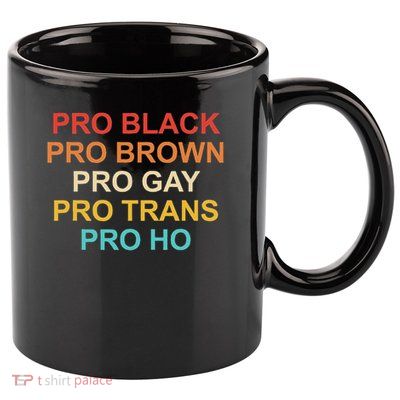 Pro Black Pro Brown Pro Gay Pro Trans Pro Ho 11oz C Handle Ceramic Mug