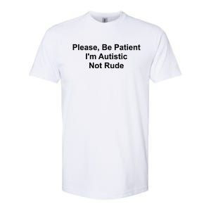 Please Be Patient IM Autistic Not Rude Novelty Quote Gift Softstyle CVC T-Shirt