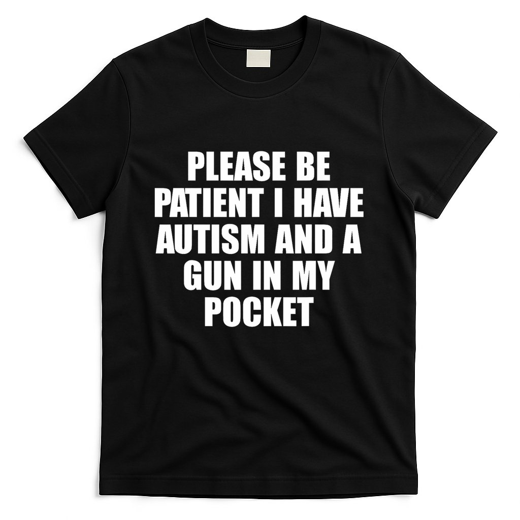 Please Be Patient I Have Autism And A Gun In My Pocket T-Shirt