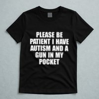 Please Be Patient I Have Autism And A Gun In My Pocket T-Shirt