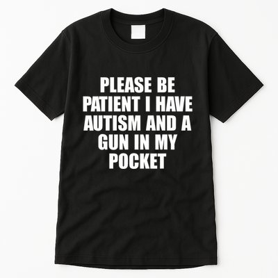 Please Be Patient I Have Autism And A Gun In My Pocket Tall T-Shirt