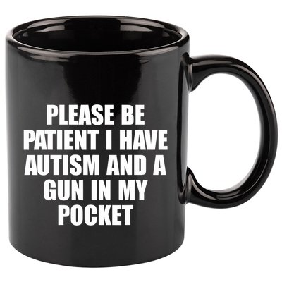 Please Be Patient I Have Autism And A Gun In My Pocket 11oz C Handle Ceramic Mug