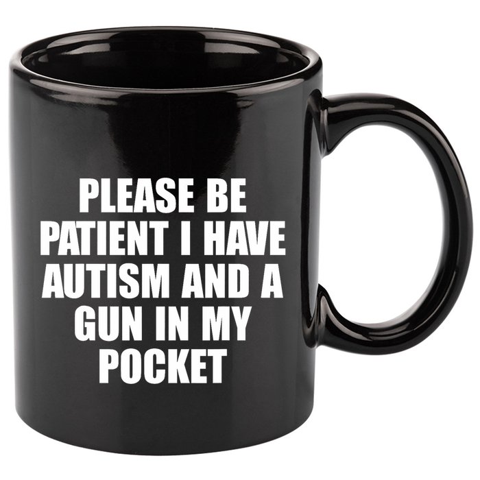 Please Be Patient I Have Autism And A Gun In My Pocket 11oz C Handle Ceramic Mug