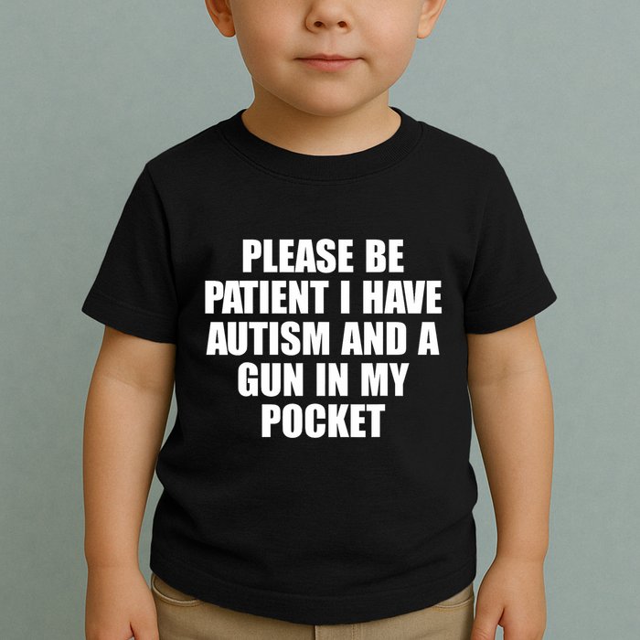Please Be Patient I Have Autism And A Gun In My Pocket Toddler T-Shirt
