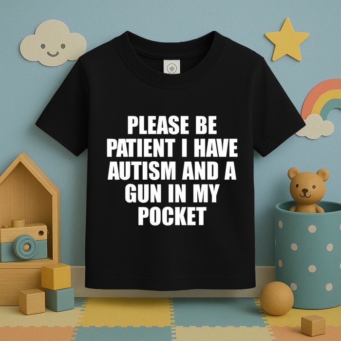 Please Be Patient I Have Autism And A Gun In My Pocket Toddler T-Shirt