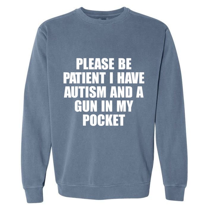 Please Be Patient I Have Autism And A Gun In My Pocket Garment-Dyed Sweatshirt