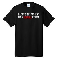 Please Be Patient IM A Terrible Person Funny Sarcastic Tall T-Shirt