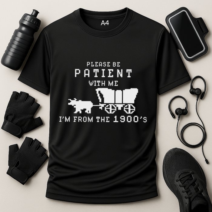 Please Be Patient IM From The 1900S Retro Oregon Trail Performance Shirt