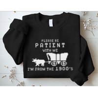 Please Be Patient IM From The 1900S Retro Oregon Trail Sweatshirt