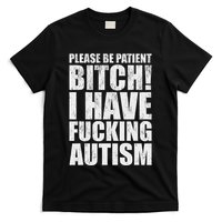 Please Be Patient Bitch I Have Fucking Autism Funny Saying T-Shirt