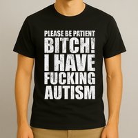 Please Be Patient Bitch I Have Fucking Autism Funny Saying T-Shirt