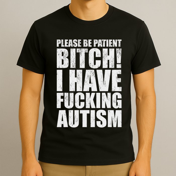 Please Be Patient Bitch I Have Fucking Autism Funny Saying T-Shirt