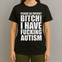 Please Be Patient Bitch I Have Fucking Autism Funny Saying T-Shirt