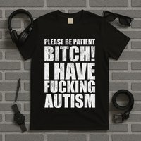 Please Be Patient Bitch I Have Fucking Autism Funny Saying T-Shirt