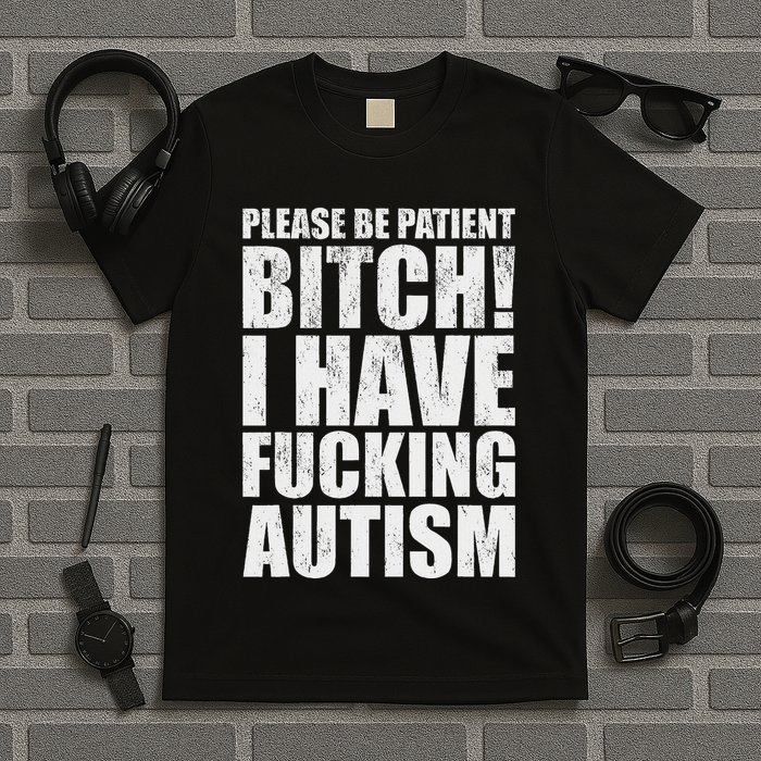 Please Be Patient Bitch I Have Fucking Autism Funny Saying T-Shirt